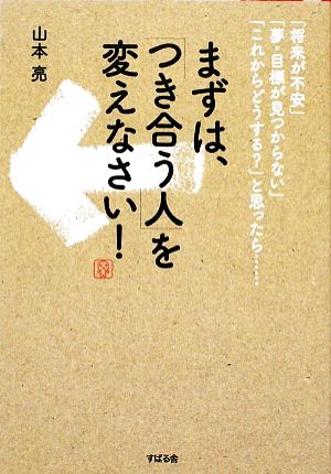 まずは、「つき合う人」を変えなさい！