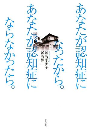 あなたが認知症になったから。あなたが認知症にならなかったら。