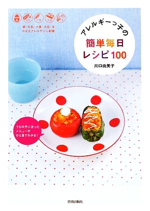 アレルギーっ子の簡単毎日レシピ100 うちの子に合ったメニューがひと目でわかる！卵・牛乳・小麦・大豆・米の5大アレルゲンに配慮