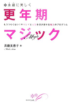 永遠に美しく更年期マジックもうつらくない！キレイと元気を引き寄せる魔法のプログラム