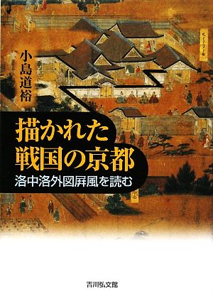 描かれた戦国の京都洛中洛外図屏風を読む