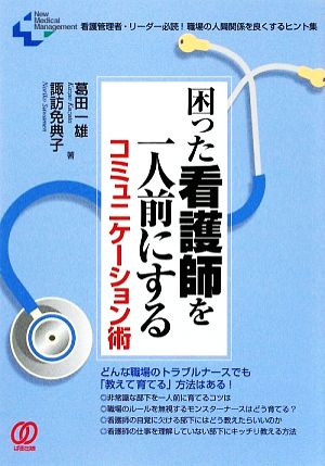 困った看護師を一人前にするコミュニケーション術 看護管理者・リーダー必読！職場の人間関係を良くするヒント集 New Medical Management