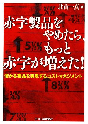 赤字製品をやめたら、もっと赤字が増えた！ 儲かる製品を実現するコストマネジメント