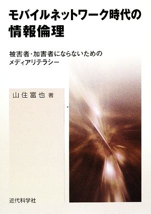 モバイルネットワーク時代の情報倫理 被害者・加害者にならないためのメディアリテラシー