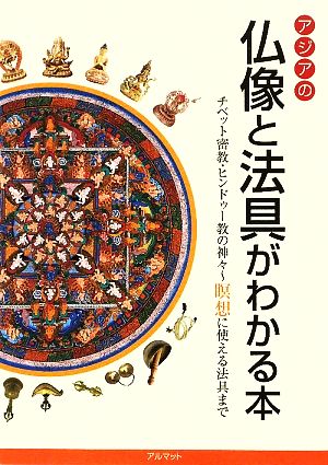 アジアの仏像と法具がわかる本 チベット密教・ヒンドゥー教の神々 瞑想に使える法具まで