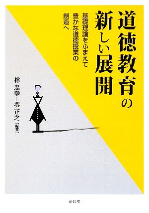 道徳教育の新しい展開 基礎理論をふまえて豊かな道徳授業の創造へ