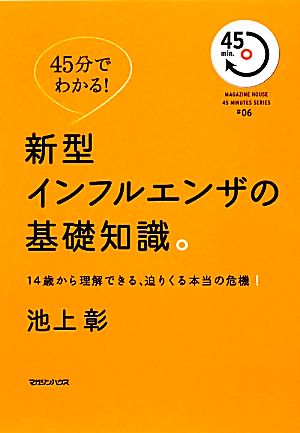 45分でわかる！新型インフルエンザの基礎知識。 14歳から理解できる、迫りくる本当の危機！ MAGAZINE HOUSE 45 MINUTES SERIES