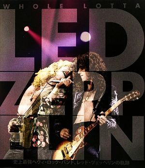 WHOLE LOTTA LED ZEPPELIN史上最強のヘヴィ・ロック・バンド、レッド・ツェッペリンの軌跡