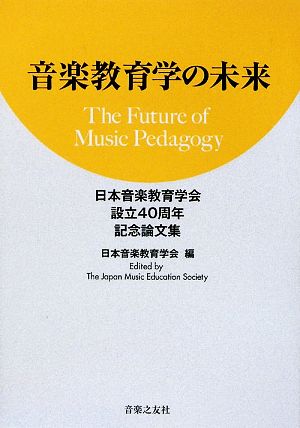 音楽教育学の未来 日本音楽教育学会設立40周年記念論文集