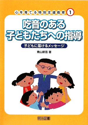 吃音のある子どもたちへの指導 子どもに届けるメッセージ 心を育てる特別支援教育1