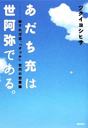 あだち充は世阿弥である。 秘すれば花、『タッチ』世代の恋愛論