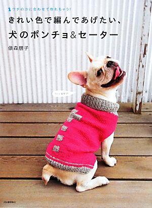 きれい色で編んであげたい、犬のポンチョ&セーター ウチのコに合わせて作れちゃう！