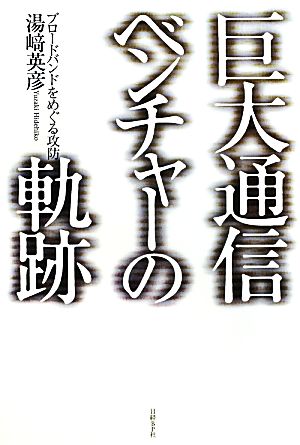 巨大通信ベンチャーの軌跡 ブロードバンドをめぐる攻防