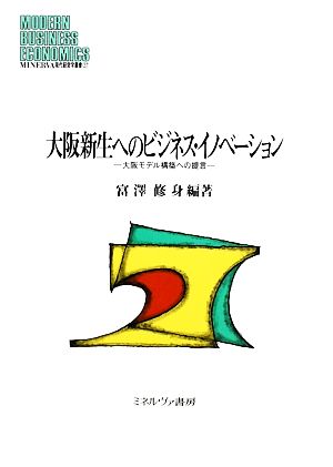 大阪新生へのビジネス・イノベーション 大阪モデル構築への提言 MINERVA現代経営学叢書37