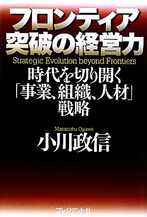 フロンティア突破の経営力 時代を切り開く「事業、組織、人材」戦略