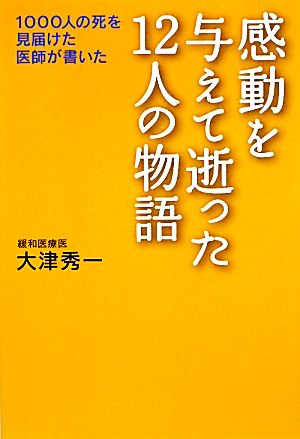 感動を与えて逝った12人の物語 1000人の死を見届けた医師が書いた