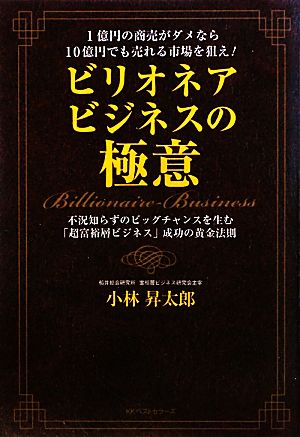 ビリオネアビジネスの極意 1億円の商売がダメなら10億円でも売れる市場を狙え！不況知らずのビッグチャンスを生む「超富裕層ビジネス」成功の黄金法則