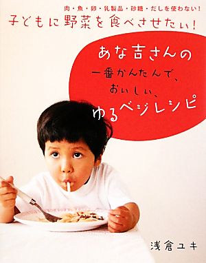 子どもに野菜を食べさせたい！あな吉さんの一番かんたんで、おいしい、ゆるベジレシピ肉・魚・卵・乳製品・砂糖・だしを使わない！