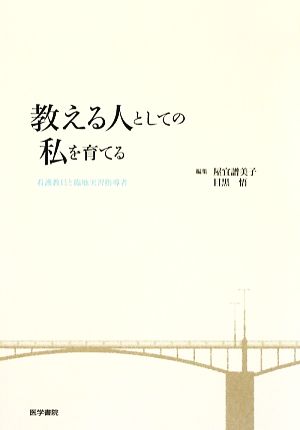 教える人としての私を育てる 看護教員と臨地実習指導者