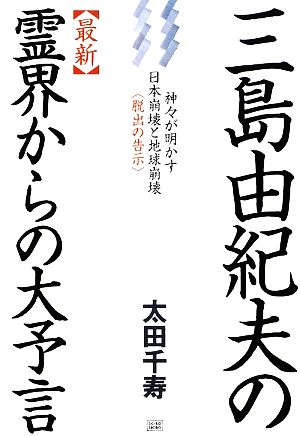 三島由紀夫の最新霊界からの大予言 神々が明かす日本崩壊と地球崩壊“脱出の告示