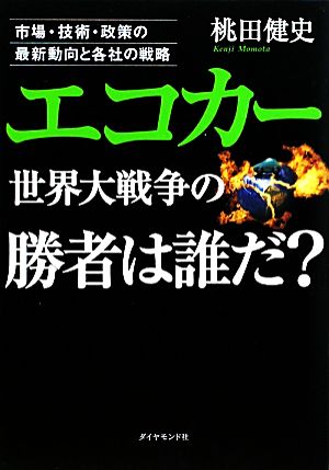 エコカー世界大戦争の勝者は誰だ？ 市場・技術・政策の最新動向と各社の戦略