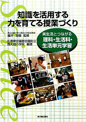 知識を活用する力を育てる授業づくり 実生活とつながる理科・生活科・生活単元学習