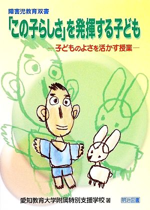 「この子らしさ」を発揮する子ども 子どものよさを活かす授業 障害児教育双書