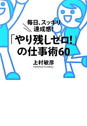 「やり残しゼロ！」の仕事術60 毎日、スッキリ達成感！