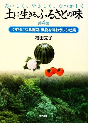 土に生きるふるさとの味(第4集) くすりになる野菜、果物を味わうレシピ集