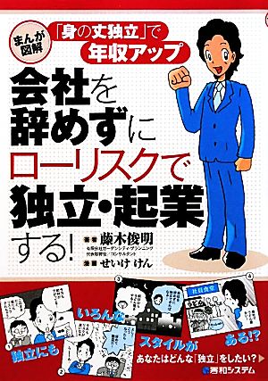 会社を辞めずにローリスクで独立・起業する！ まんが図解 「身の丈独立」で年収アップ