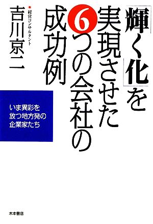 「輝く化」を実現させた6つの会社の成功例 今異彩を放つ地方発の企業家たち