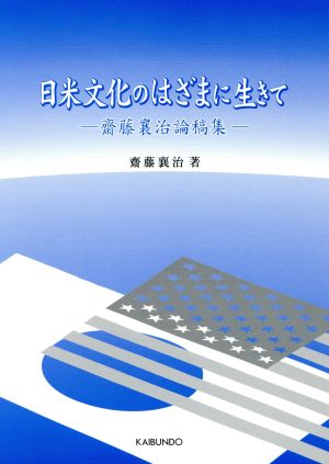 日米文化のはざまに生きて-齋藤襄治論稿集