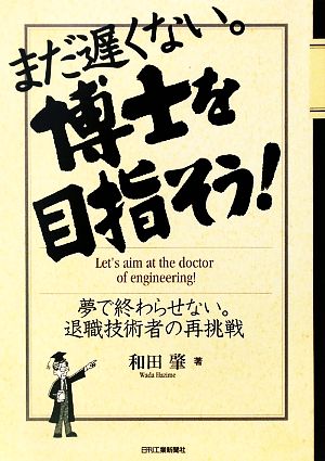 まだ遅くない。博士を目指そう！ 夢で終わらせない。退職技術者の再挑戦