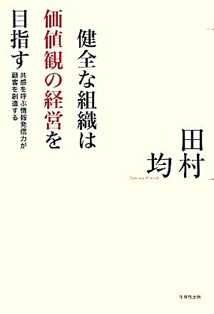 健全な組織は価値観の経営を目指す 共感を呼ぶ情報発信力が顧客を創造する