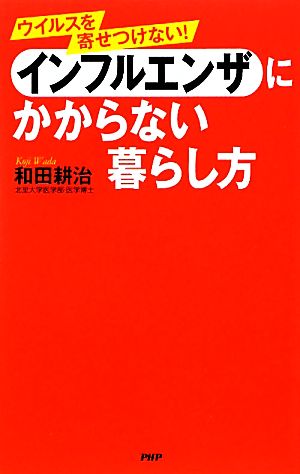 インフルエンザにかからない暮らし方 ウイルスを寄せつけない！