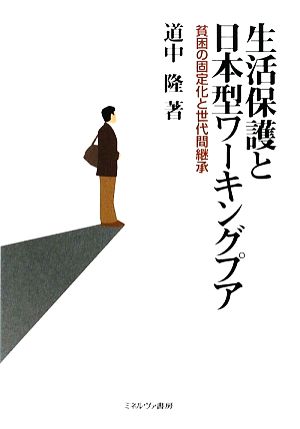 生活保護と日本型ワーキングプア 貧困の固定化と世代間継承