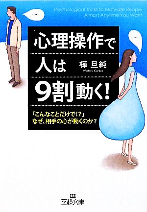 心理操作で人は9割動く！ 「こんなことだけで!?」なぜ、相手の心が動くのか？ 王様文庫