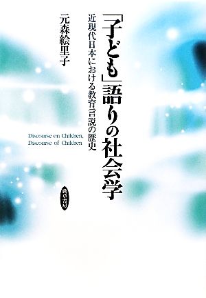 「子ども」語りの社会学 近現代日本における教育言説の歴史