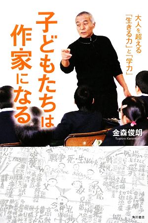 子どもたちは作家になる 大人を超える「生きる力」と「学力」