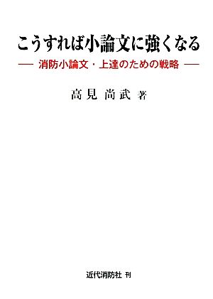 こうすれば小論文に強くなる消防小論文・上達のための戦略