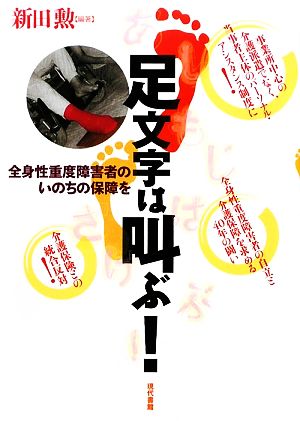 足文字は叫ぶ！ 全身性重度障害者のいのちの保障を