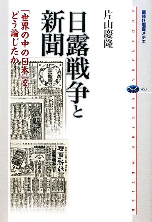 日露戦争と新聞「世界の中の日本」をどう論じたか講談社選書メチエ453