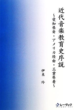 近代音楽教育史序説 愛知県発・アメリカ経由・三重県着