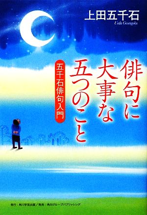 俳句に大事な五つのこと 五千石俳句入門 角川学芸ブックス