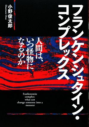 フランケンシュタイン・コンプレックス人間は、いつ怪物になるのか