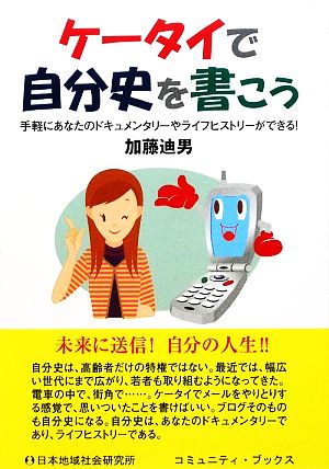 ケータイで自分史を書こう 手軽にあなたのドキュメンタリーやライフヒストリーができる！