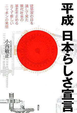 平成 日本らしさ宣言 建築家の目を通して見た現代社会の暴走を止める古くて新しいニッポンの発想