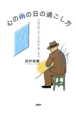 心の雨の日の過ごし方 失意の時こそ、人生味わい深くなる