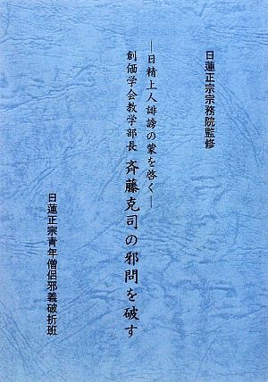 日精上人誹謗の蒙を啓く 創価学会教学部長斉藤克司の邪問を破す