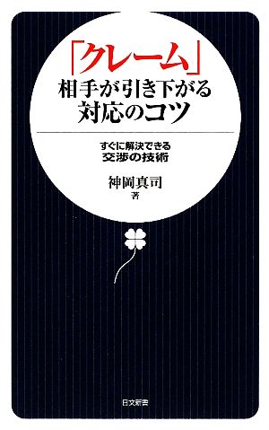 「クレーム」相手が引き下がる対応のコツ すぐに解決できる交渉の技術 日文新書